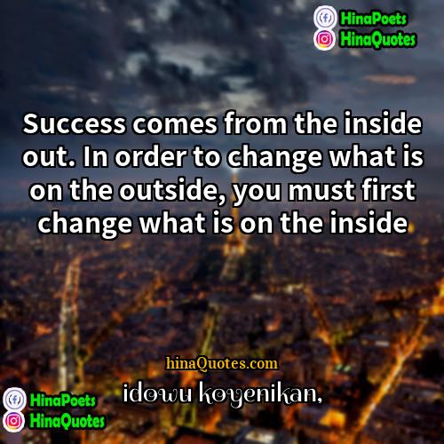 Idowu Koyenikan Quotes | Success comes from the inside out. In